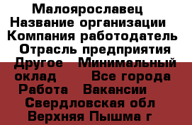 Малоярославец › Название организации ­ Компания-работодатель › Отрасль предприятия ­ Другое › Минимальный оклад ­ 1 - Все города Работа » Вакансии   . Свердловская обл.,Верхняя Пышма г.